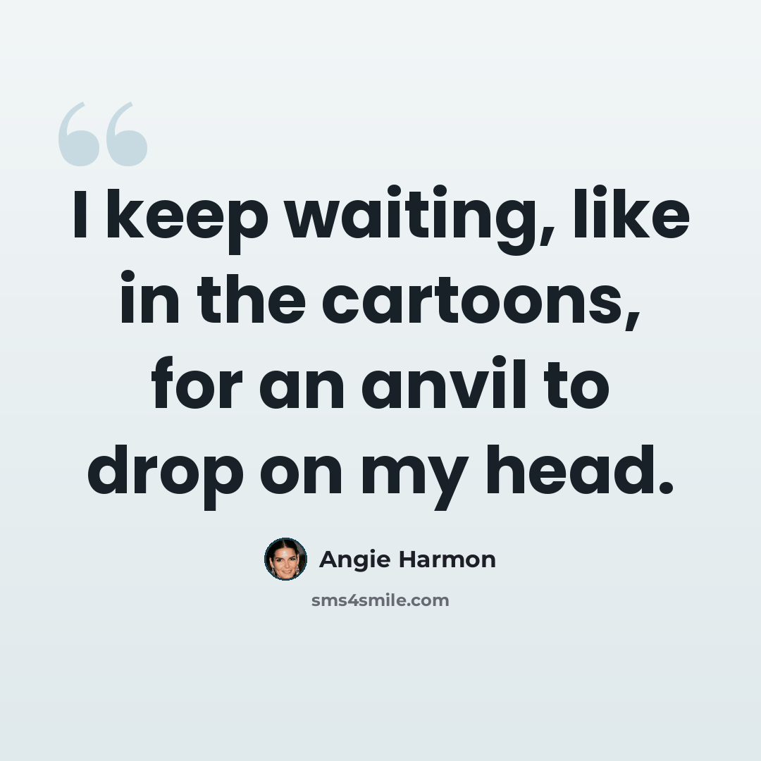 “I keep waiting, like in the cartoons, for an anvil to drop on my head.” quote by Angie Harmon