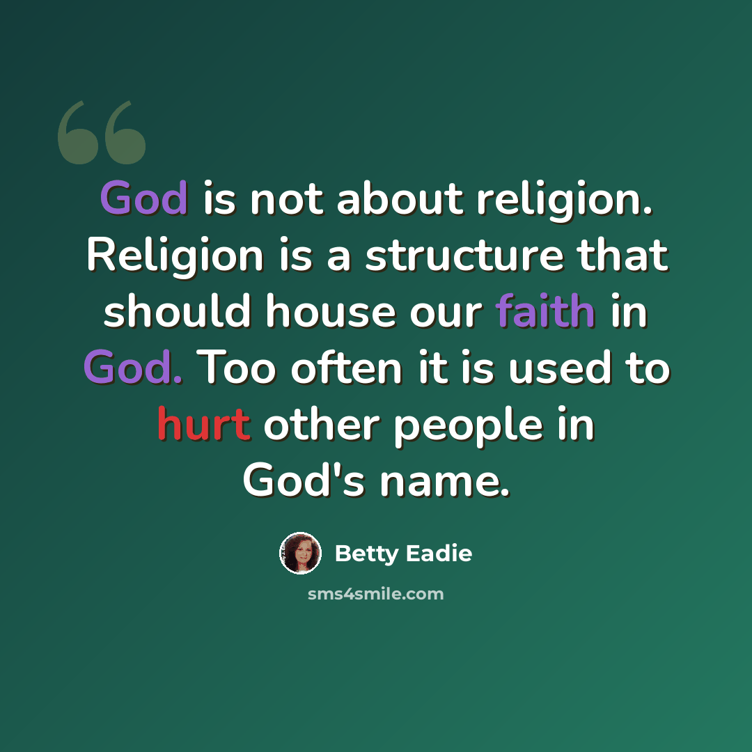 “God is not about religion. Religion is a structure that should house our faith in God. Too often it is used to hurt other people in God's name.” quote by Betty Eadie
