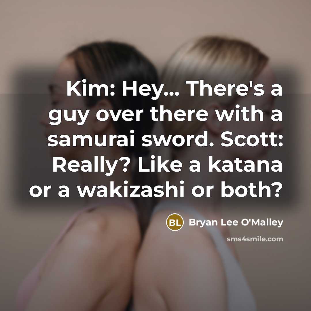 “Kim: Hey... There's a guy over there with a samurai sword. Scott: Really? Like a katana or a wakizashi or both?” quote by Bryan Lee O'Malley