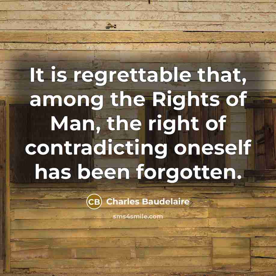 “It is regrettable that, among the Rights of Man, the right of contradicting oneself has been forgotten.” quote by Charles Baudelaire