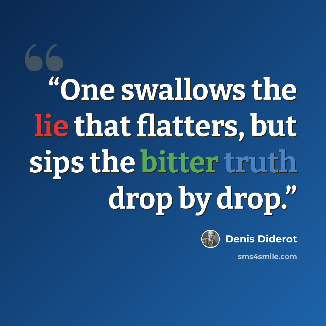 “One swallows the lie that flatters, but sips the bitter truth drop by drop.” quote by Denis Diderot