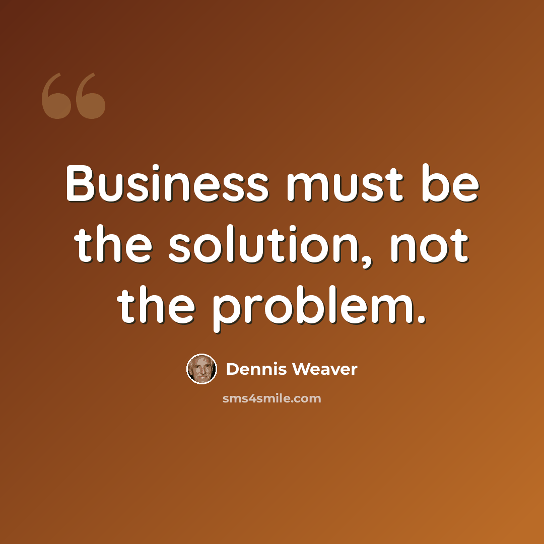 “Business must be the solution, not the problem.” quote by Dennis Weaver