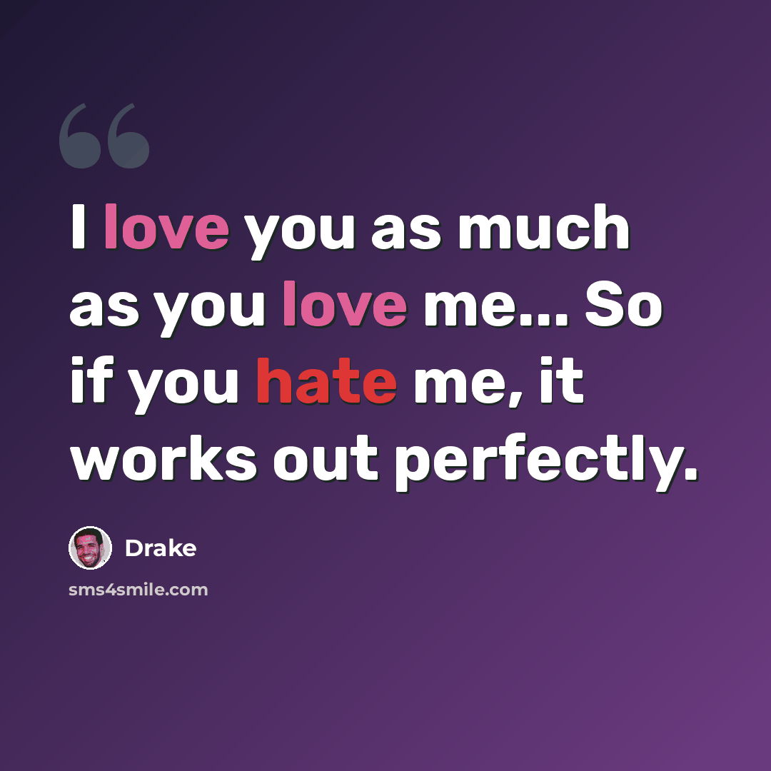 “I love you as much as you love me... So if you hate me, it works out perfectly.” quote by Drake