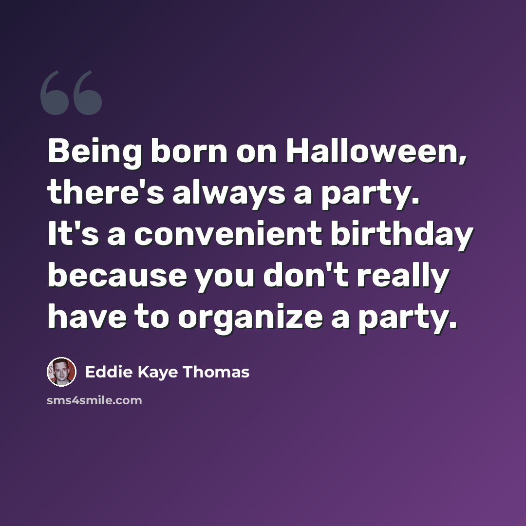 “Being born on Halloween, there's always a party. It's a convenient birthday because you don't really have to organize a party.” quote by Eddie Kaye Thomas
