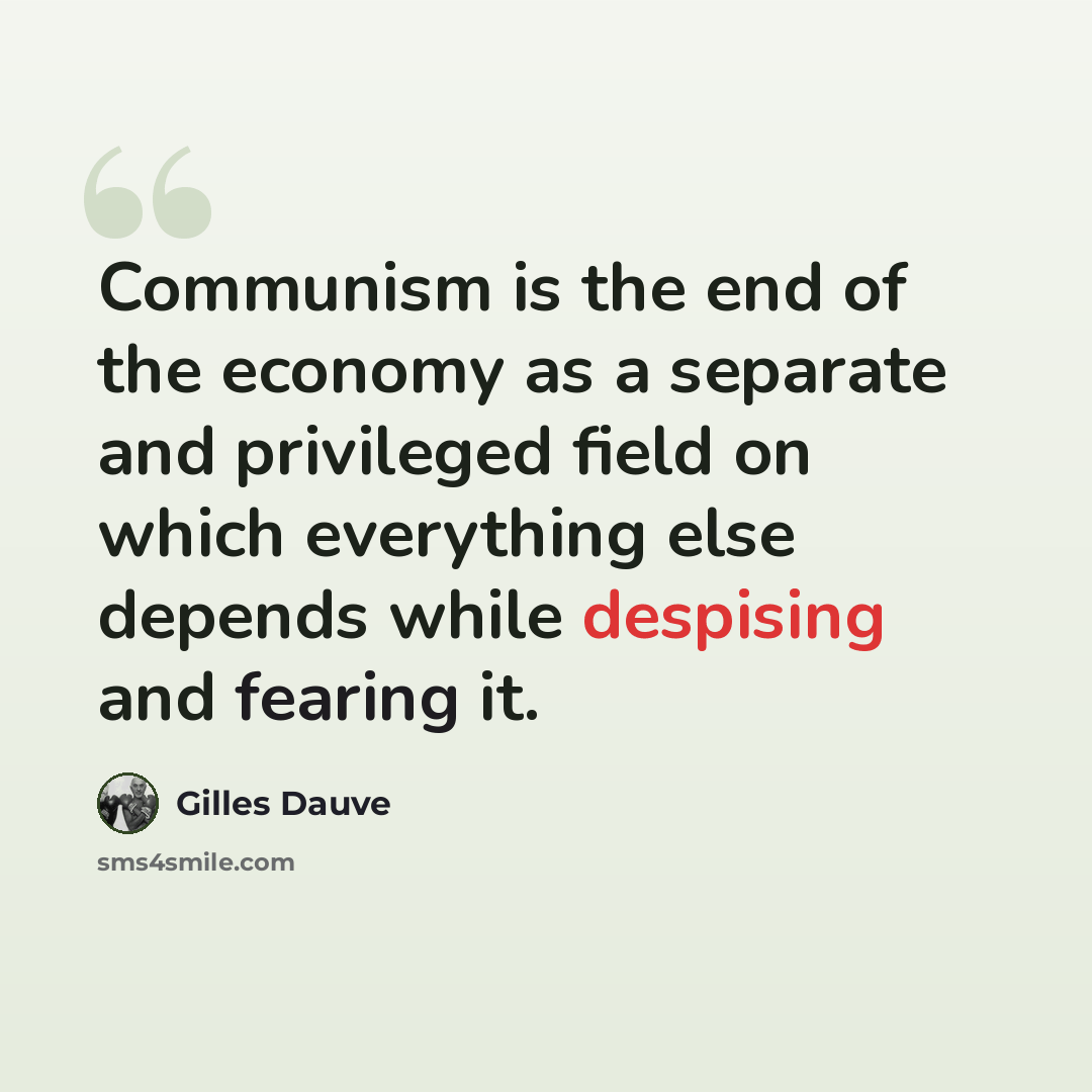 “Communism is the end of the economy as a separate and privileged field on which everything else depends while despising and fearing it.” quote by Gilles Dauve