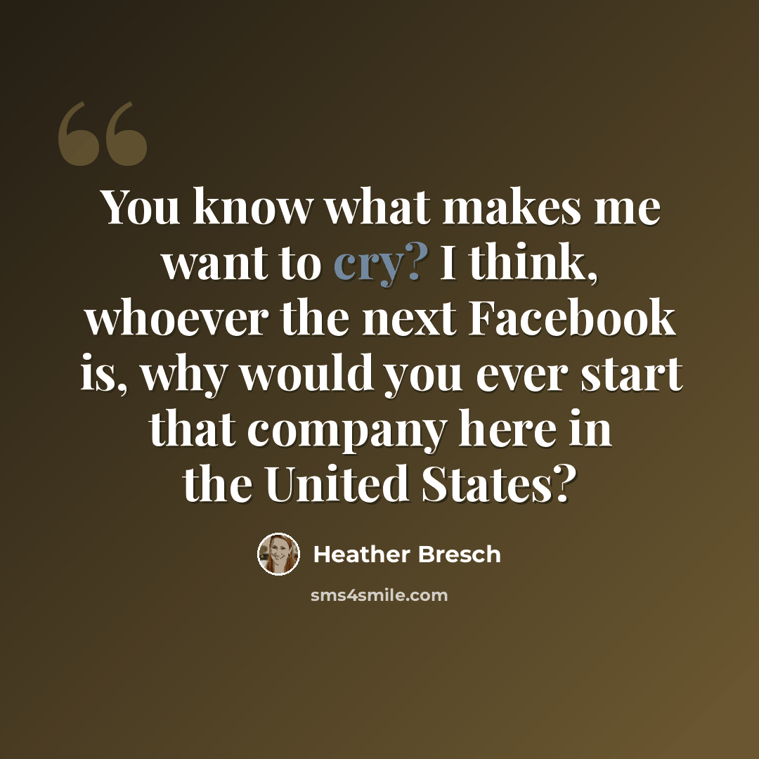 “You know what makes me want to cry? I think, whoever the next Facebook is, why would you ever start that company here in the United States?” quote by Heather Bresch