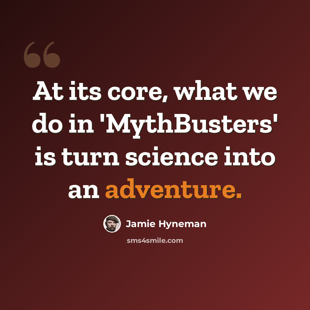 “At its core, what we do in 'MythBusters' is turn science into an adventure.” quote by Jamie Hyneman