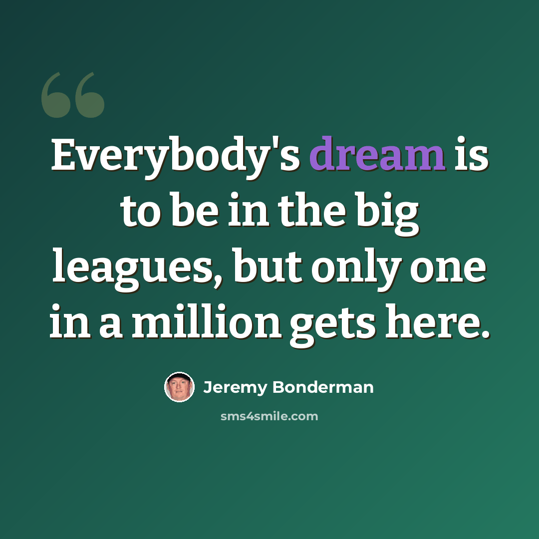 “Everybody's dream is to be in the big leagues, but only one in a million gets here.” quote by Jeremy Bonderman