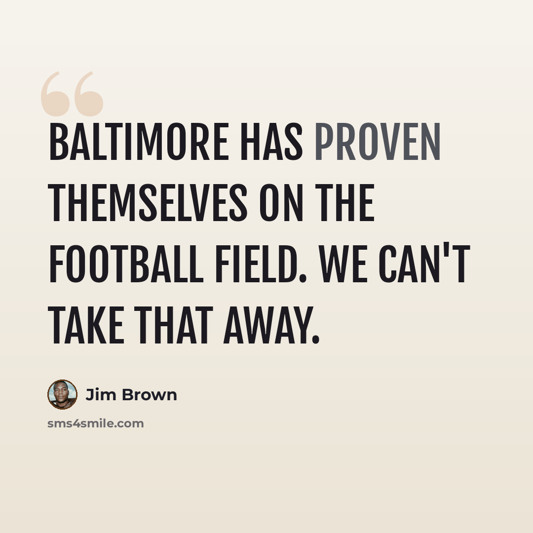 “Baltimore has proven themselves on the football field. We can't take that away.” quote by Jim Brown