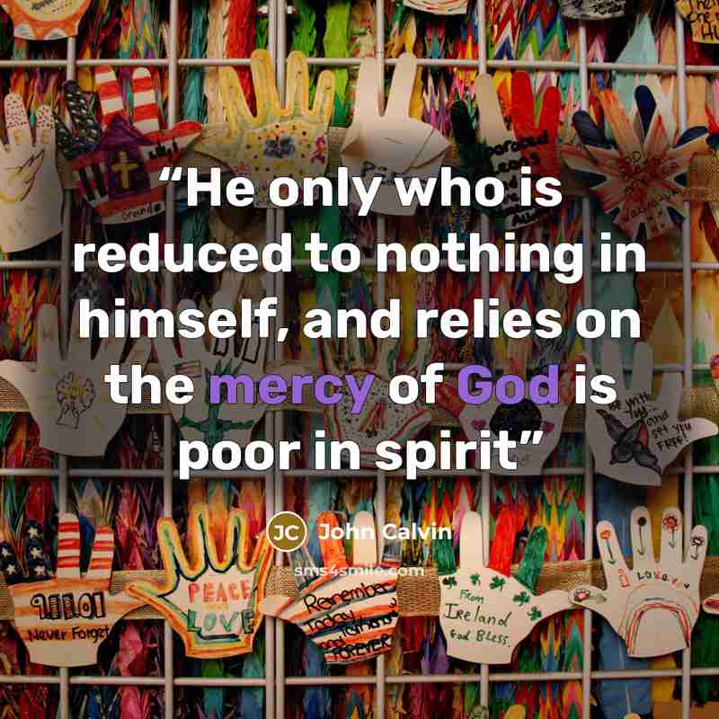“He only who is reduced to nothing in himself, and relies on the mercy of God is poor in spirit” quote by John Calvin