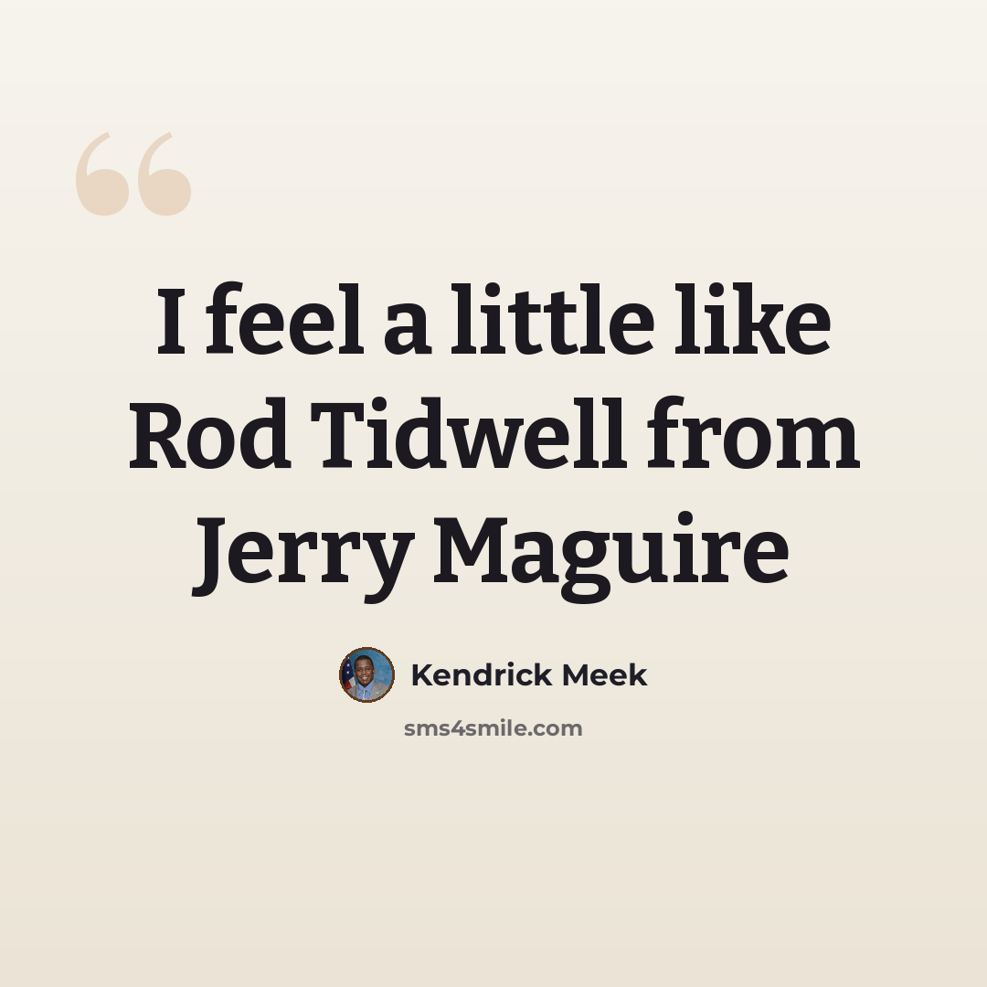 “I feel a little like Rod Tidwell from Jerry Maguire” quote by Kendrick Meek