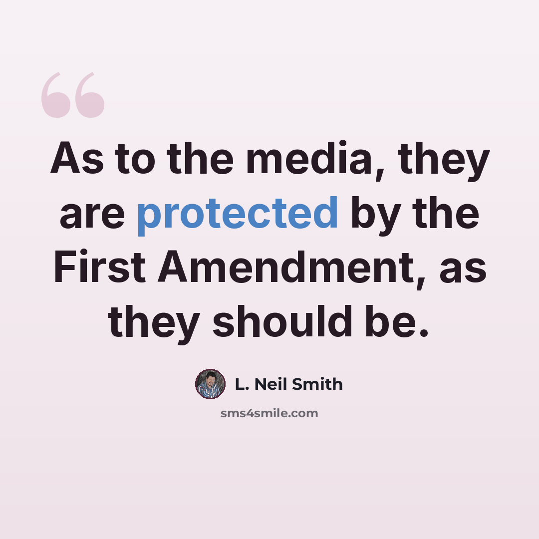 “As to the media, they are protected by the First Amendment, as they should be.” quote by L. Neil Smith