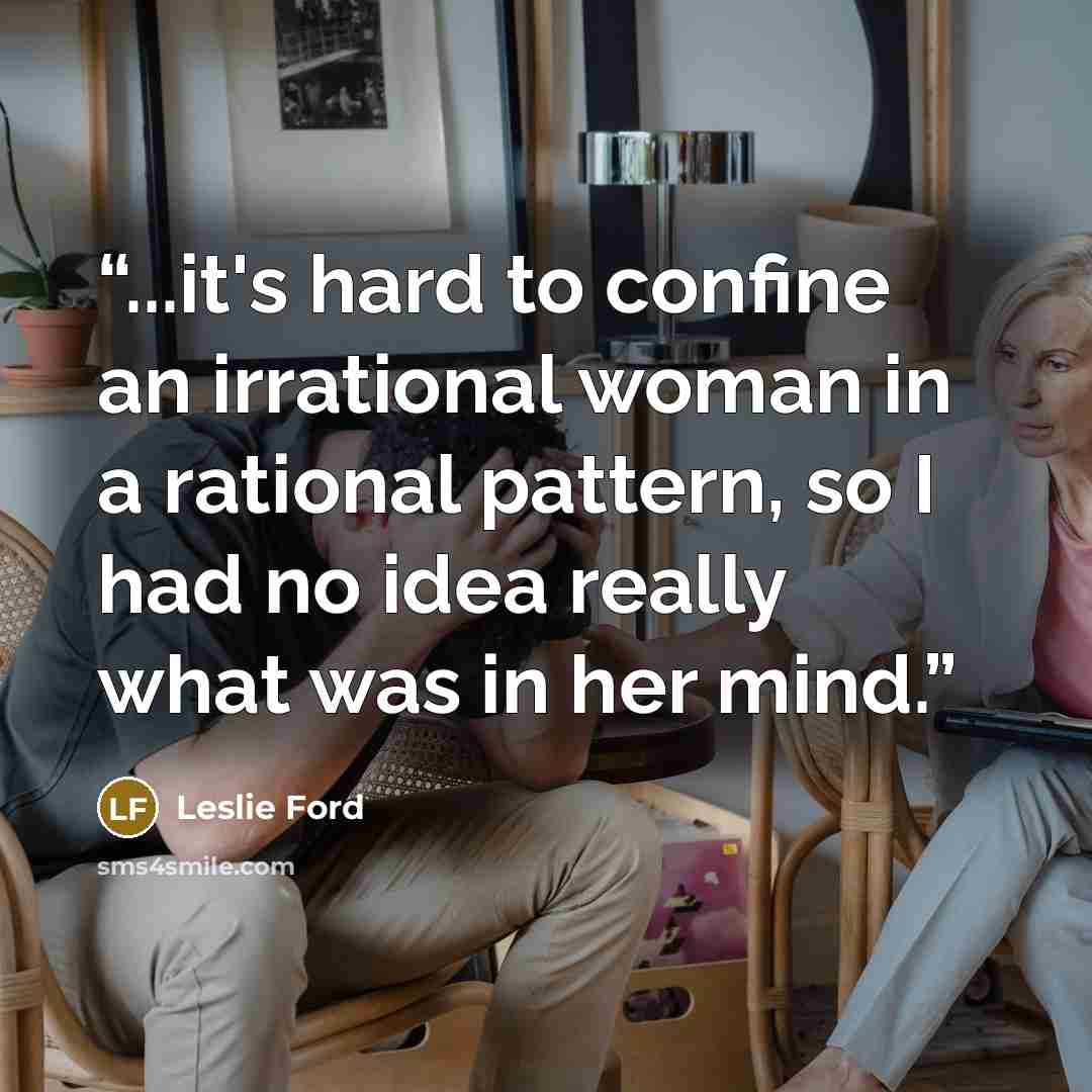“...it's hard to confine an irrational woman in a rational pattern, so I had no idea really what was in her mind.” quote by Leslie Ford
