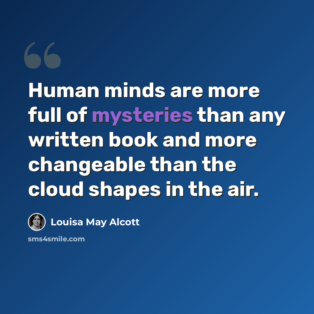 “Human minds are more full of mysteries than any written book and more changeable than the cloud shapes in the air.” quote by Louisa May Alcott
