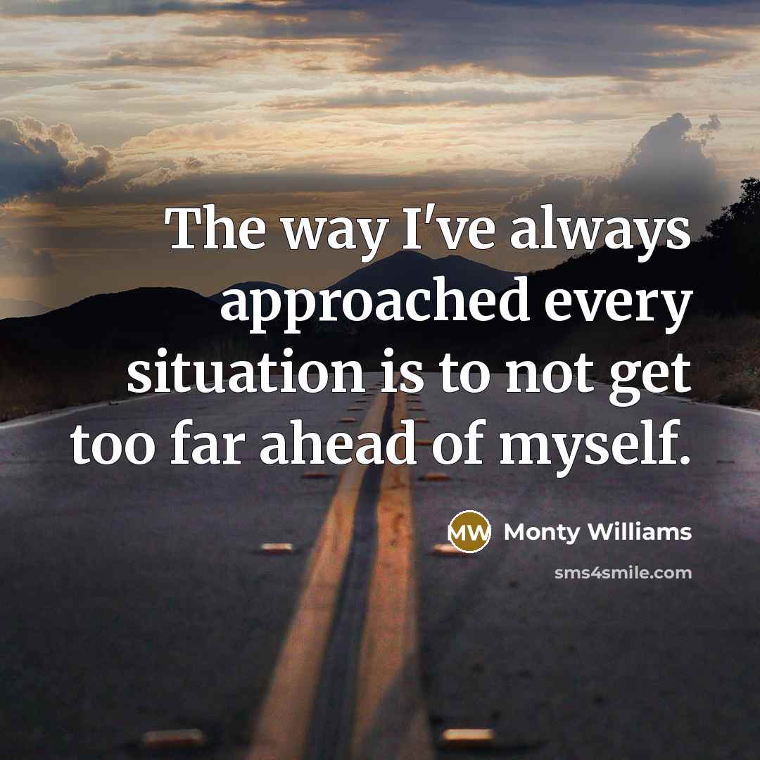 “The way I've always approached every situation is to not get too far ahead of myself.” quote by Monty Williams