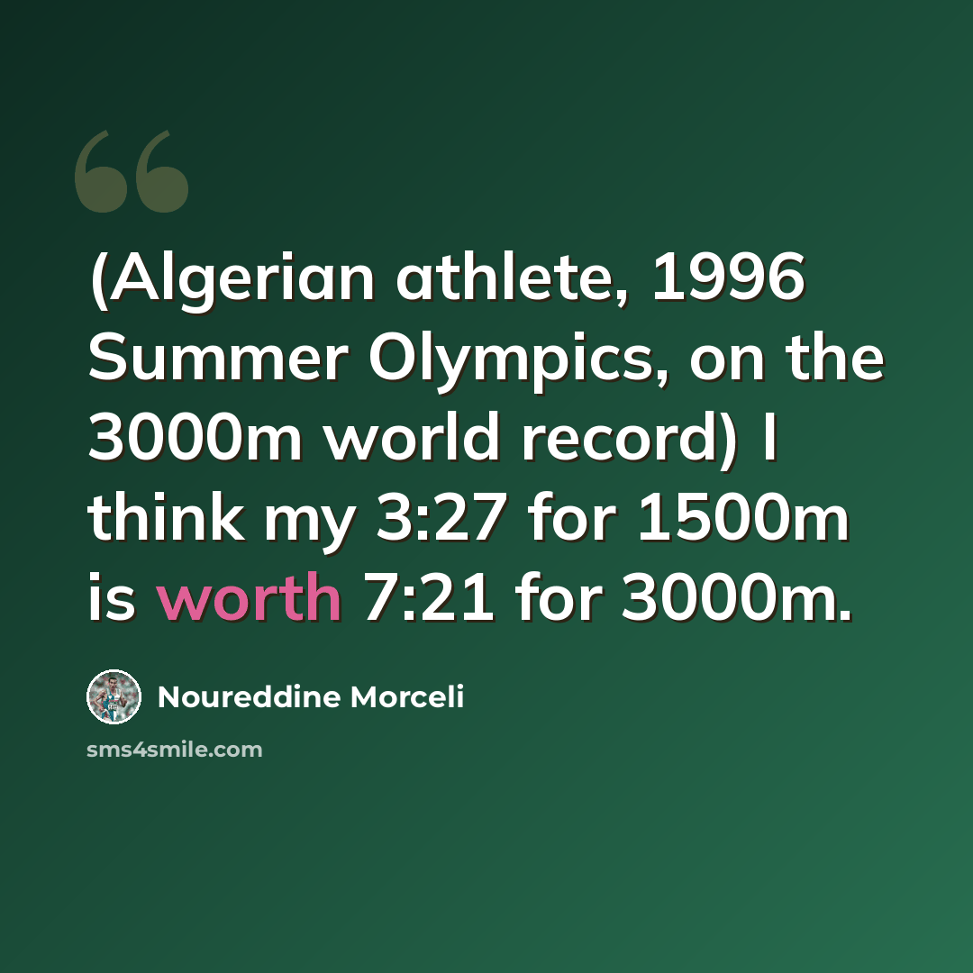 “(Algerian athlete, 1996 Summer Olympics, on the 3000m world record) I think my 3:27 for 1500m is worth 7:21 for 3000m.” quote by Noureddine Morceli