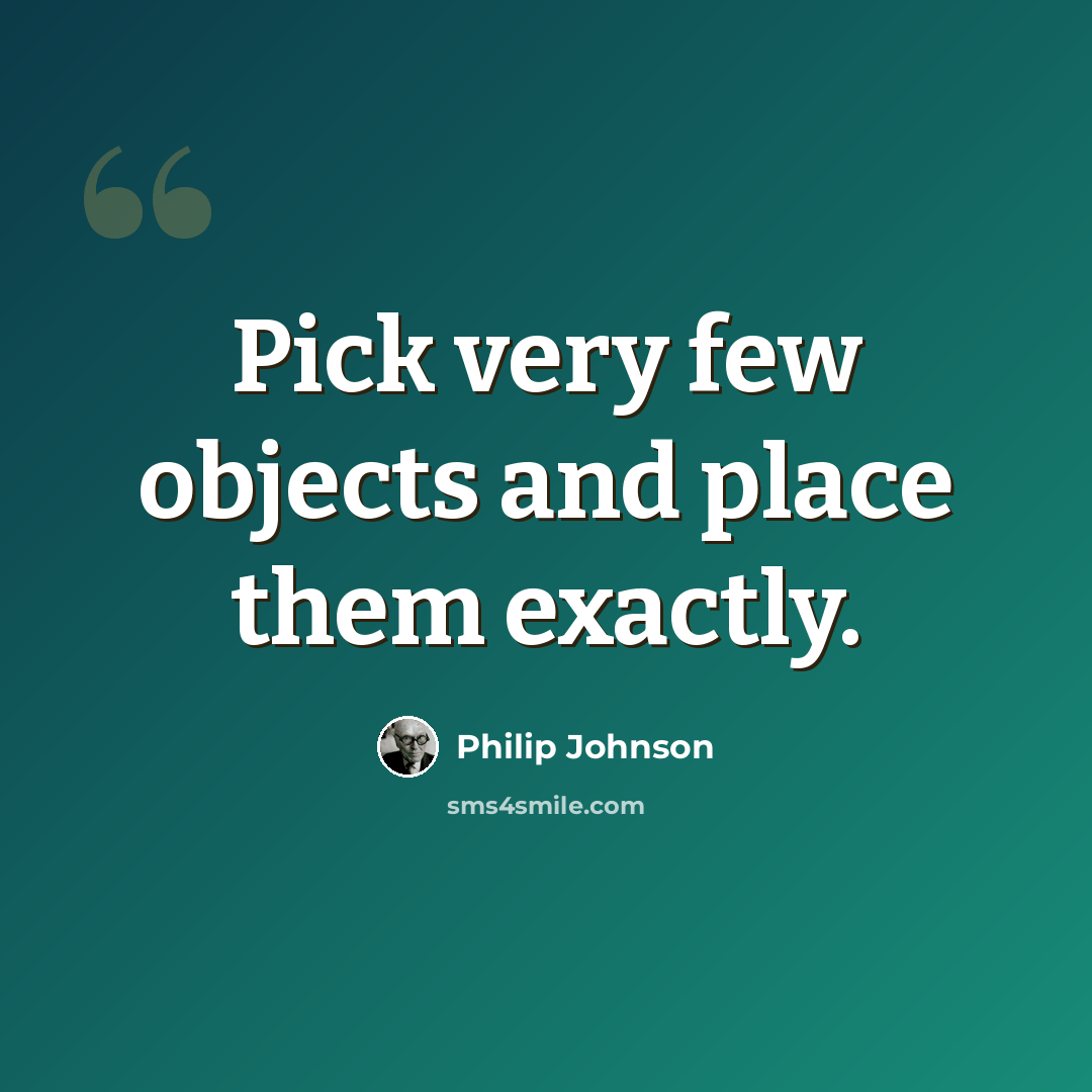 “Pick very few objects and place them exactly.” quote by Philip Johnson