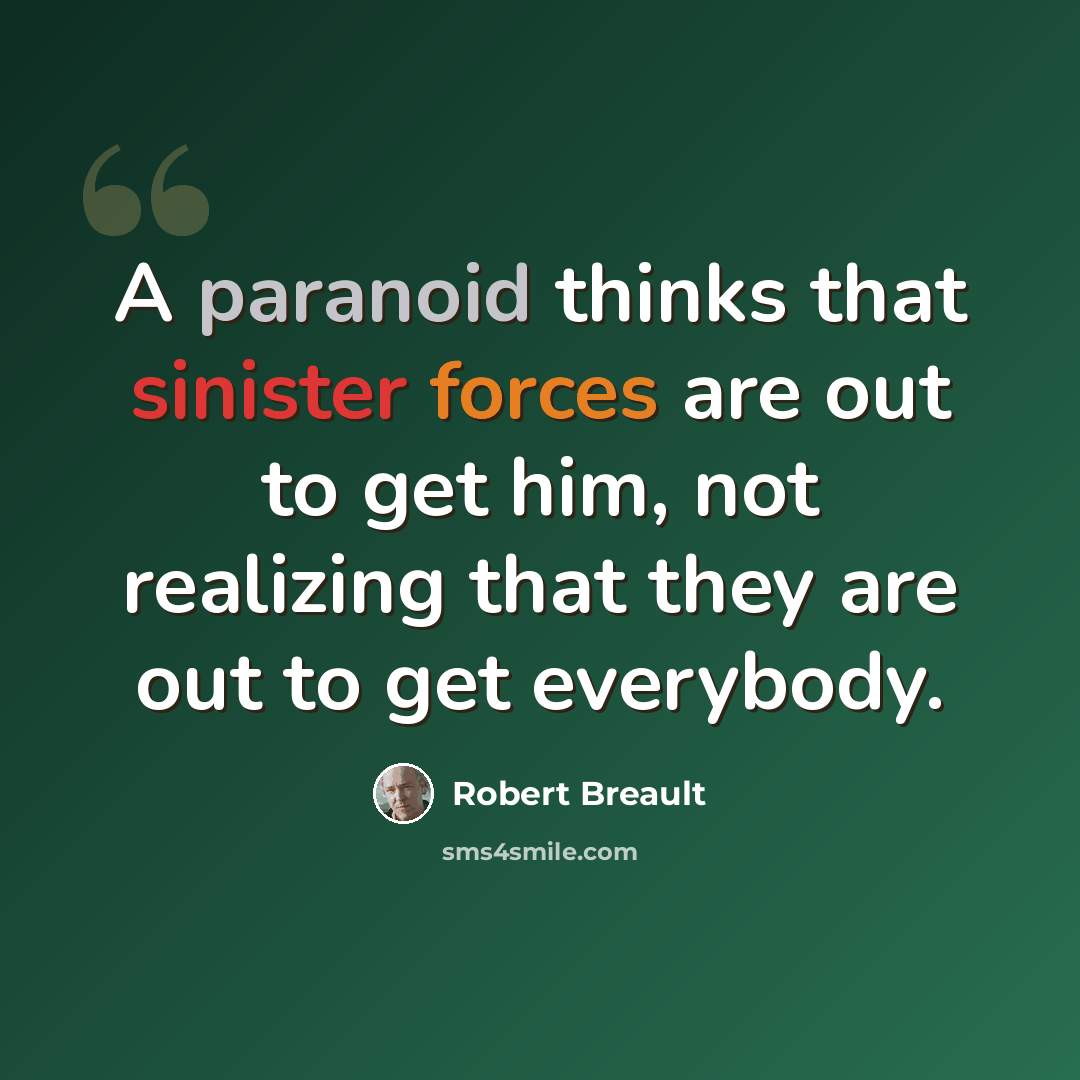 “A paranoid thinks that sinister forces are out to get him, not realizing that they are out to get everybody.” quote by Robert Breault