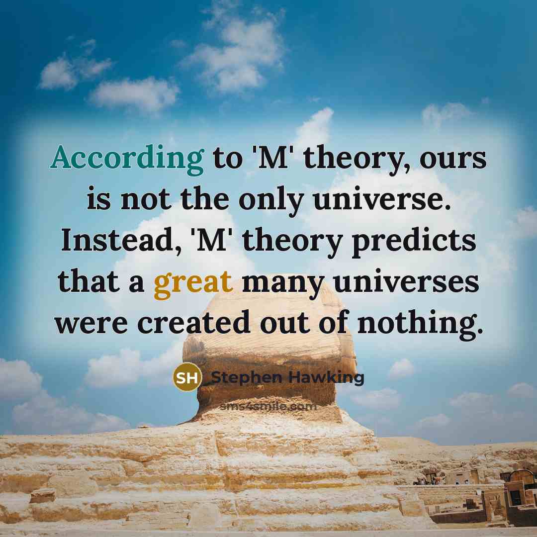 “According to 'M' theory, ours is not the only universe. Instead, 'M' theory predicts that a great many universes were created out of nothing.” quote by Stephen Hawking