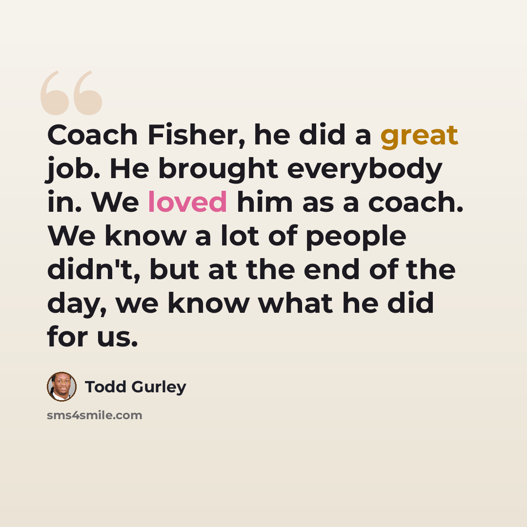 “Coach Fisher, he did a great job. He brought everybody in. We loved him as a coach. We know a lot of people didn't, but at the end of the day, we know what he did for us.” quote by Todd Gurley