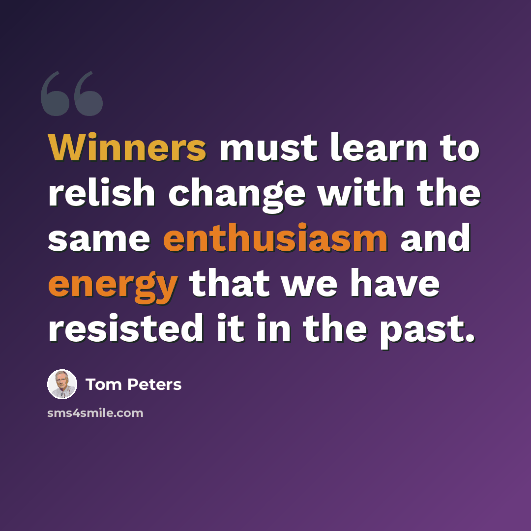“Winners must learn to relish change with the same enthusiasm and energy that we have resisted it in the past.” quote by Tom Peters