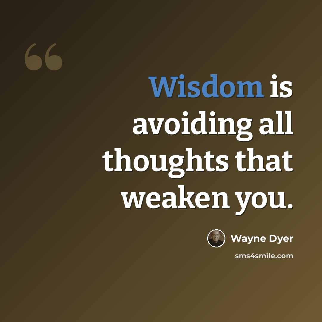 “Wisdom is avoiding all thoughts that weaken you.” quote by Wayne Dyer