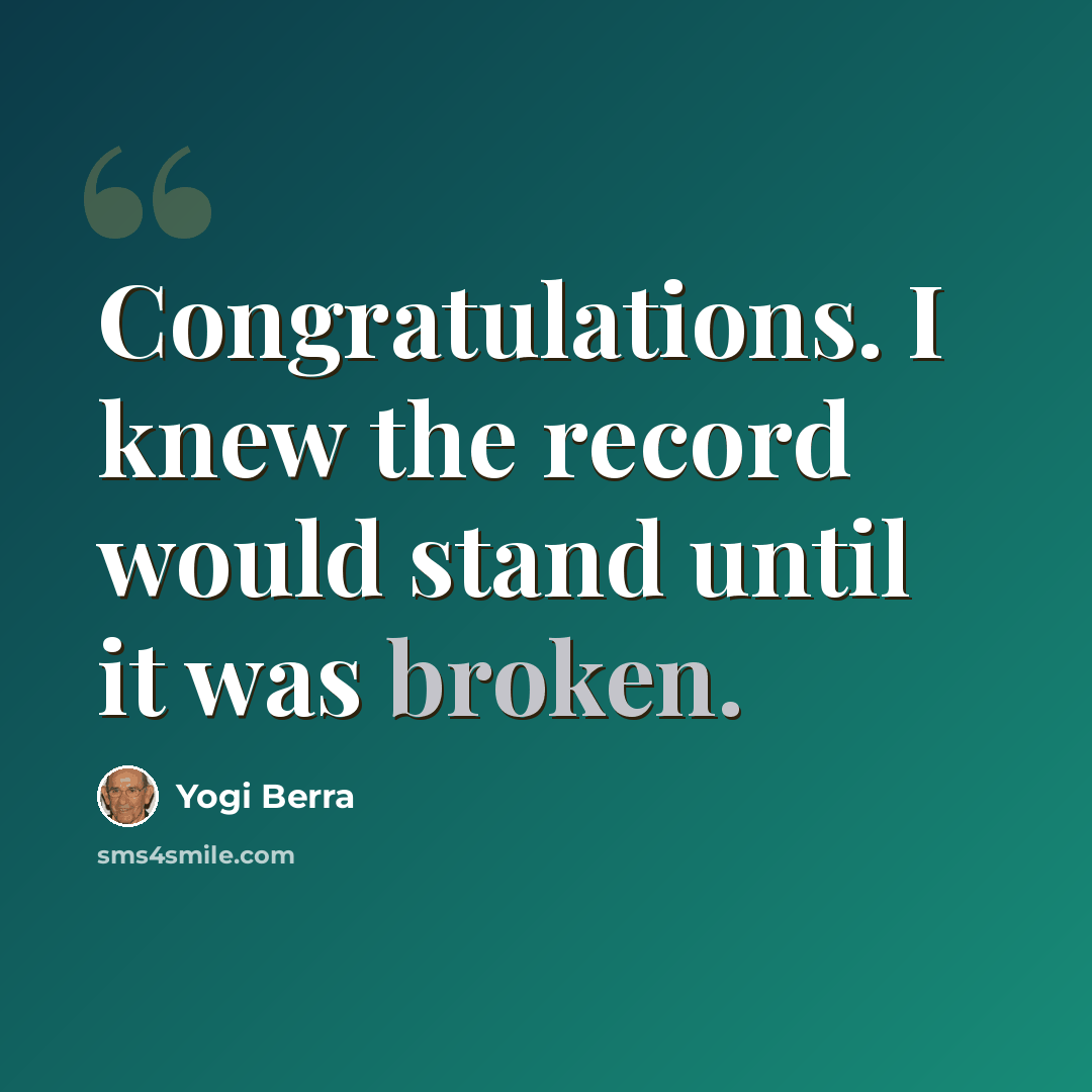 “Congratulations. I knew the record would stand until it was broken.” quote by Yogi Berra