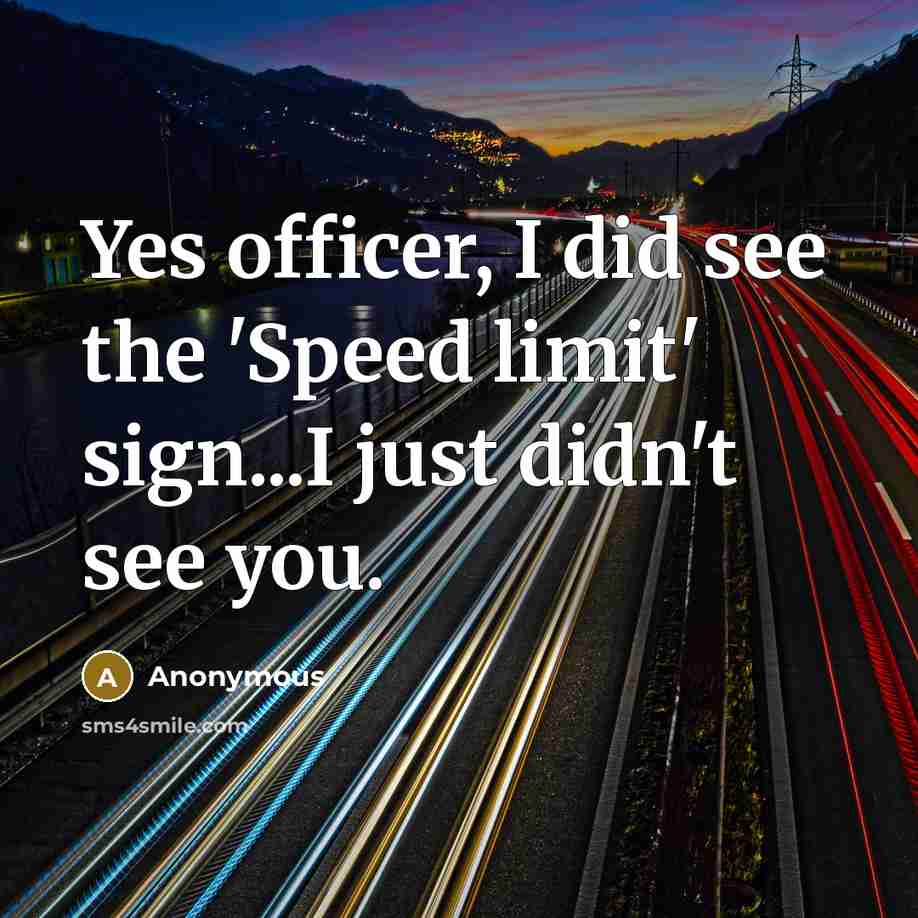 “Yes officer, I did see the 'Speed limit' sign...I just didn't see you.” quote by Anonymous