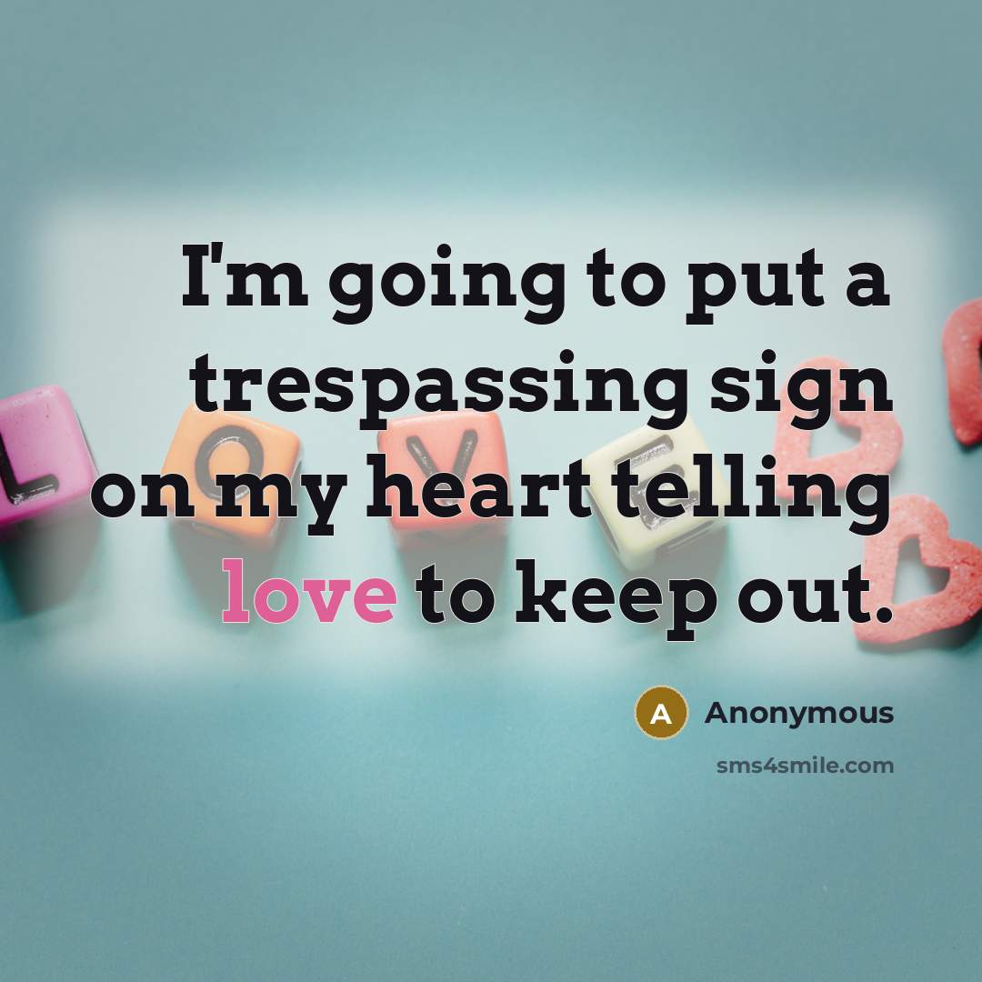 “I'm going to put a trespassing sign on my heart telling love to keep out.” quote by Anonymous