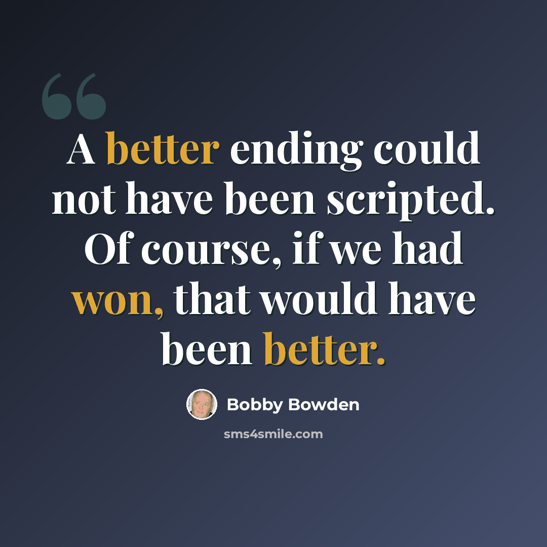 “A better ending could not have been scripted. Of course, if we had won, that would have been better.” quote by Bobby Bowden