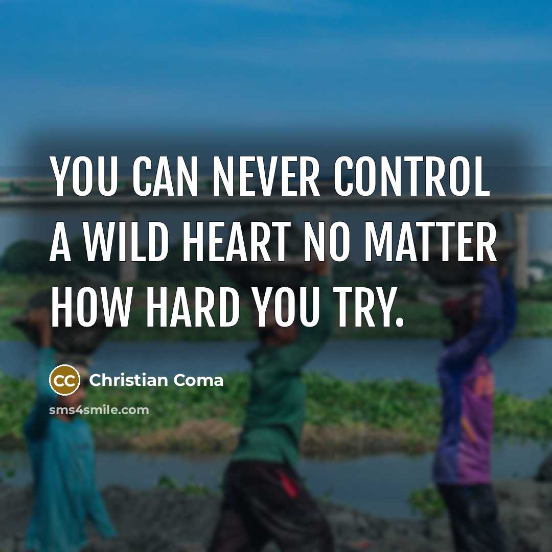 “You can never control a wild heart no matter how hard you try.” quote by Christian Coma