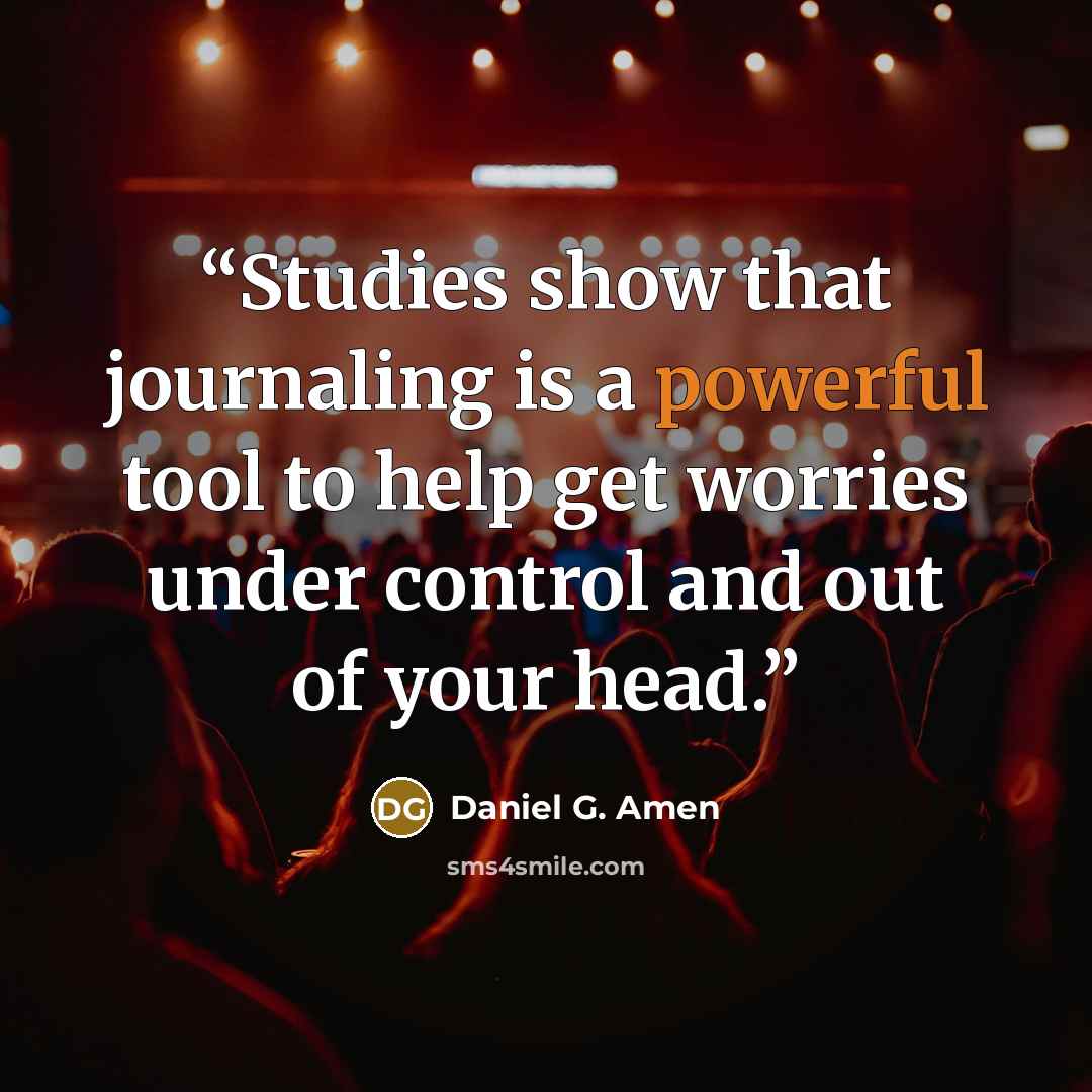 “Studies show that journaling is a powerful tool to help get worries under control and out of your head.” quote by Daniel G. Amen