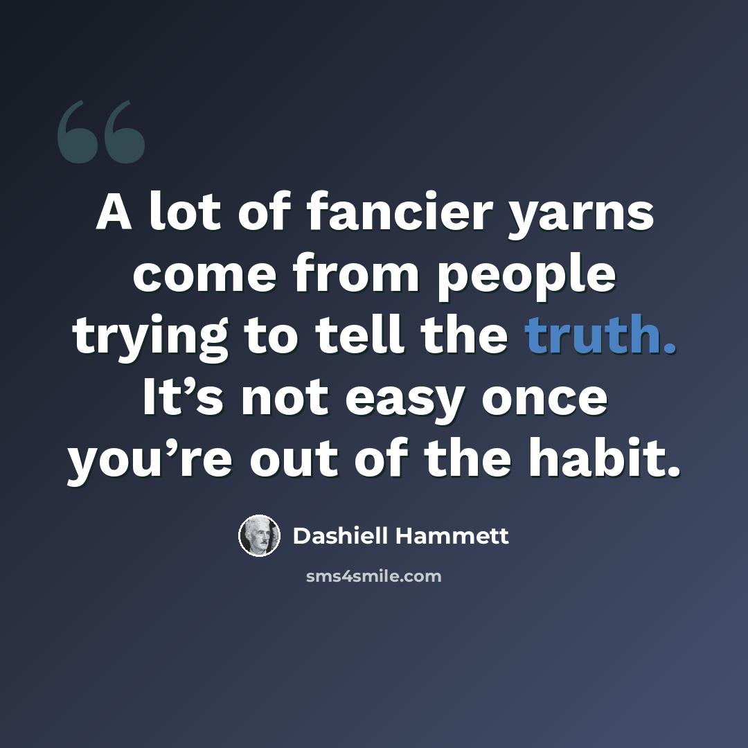 “A lot of fancier yarns come from people trying to tell the truth. It’s not easy once you’re out of the habit.” quote by Dashiell Hammett