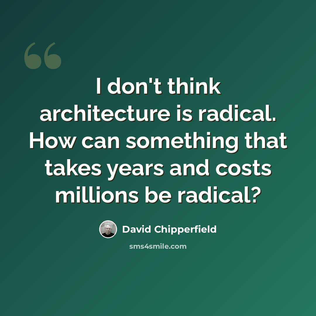 “I don't think architecture is radical. How can something that takes years and costs millions be radical?” quote by David Chipperfield