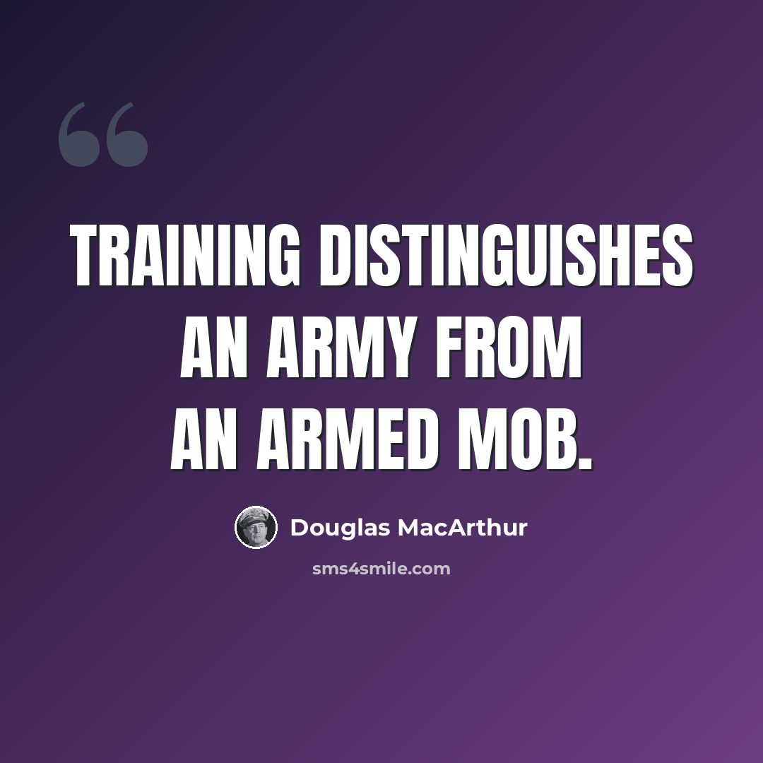 “Training distinguishes an army from an armed mob.” quote by Douglas MacArthur