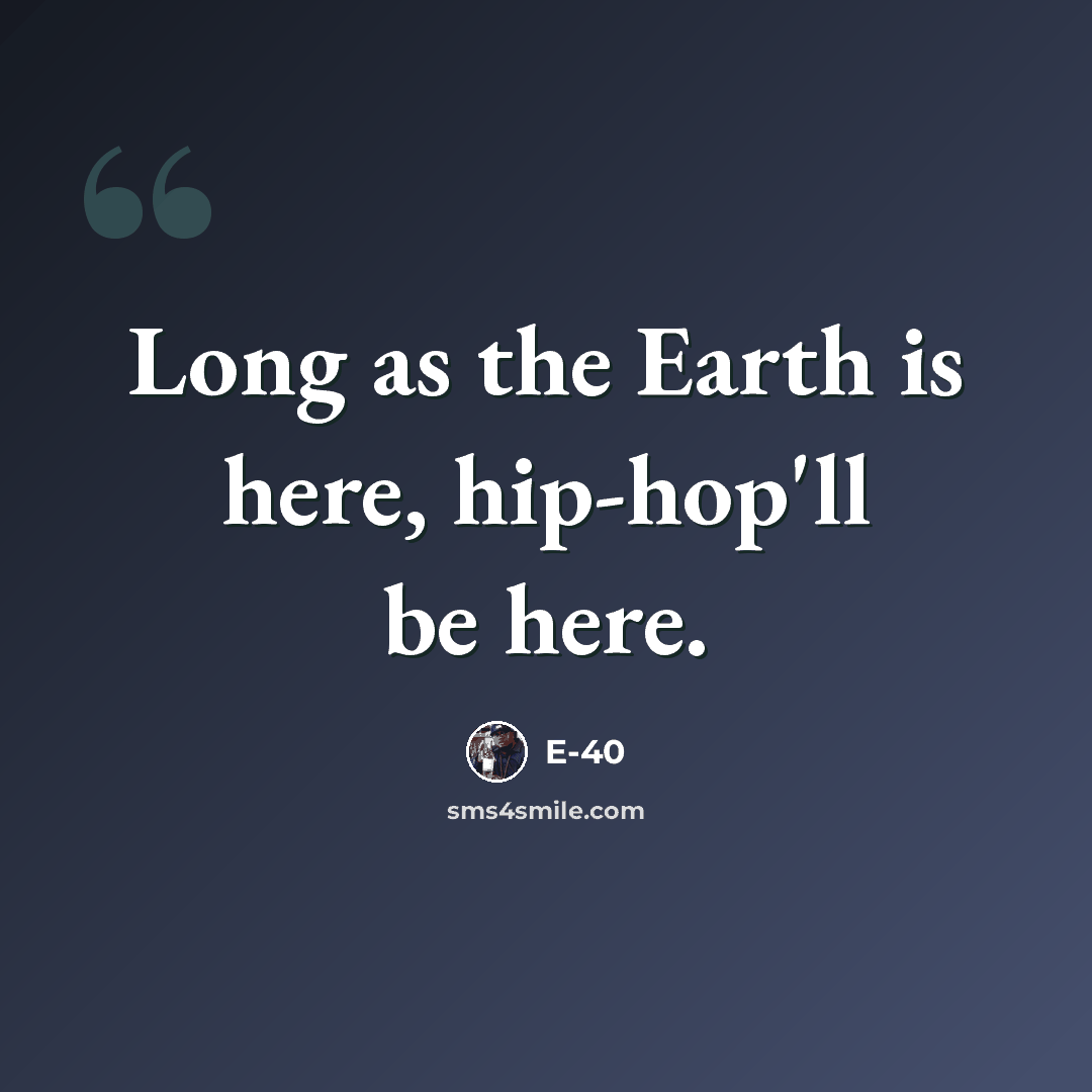 “Long as the Earth is here, hip-hop'll be here.” quote by E-40