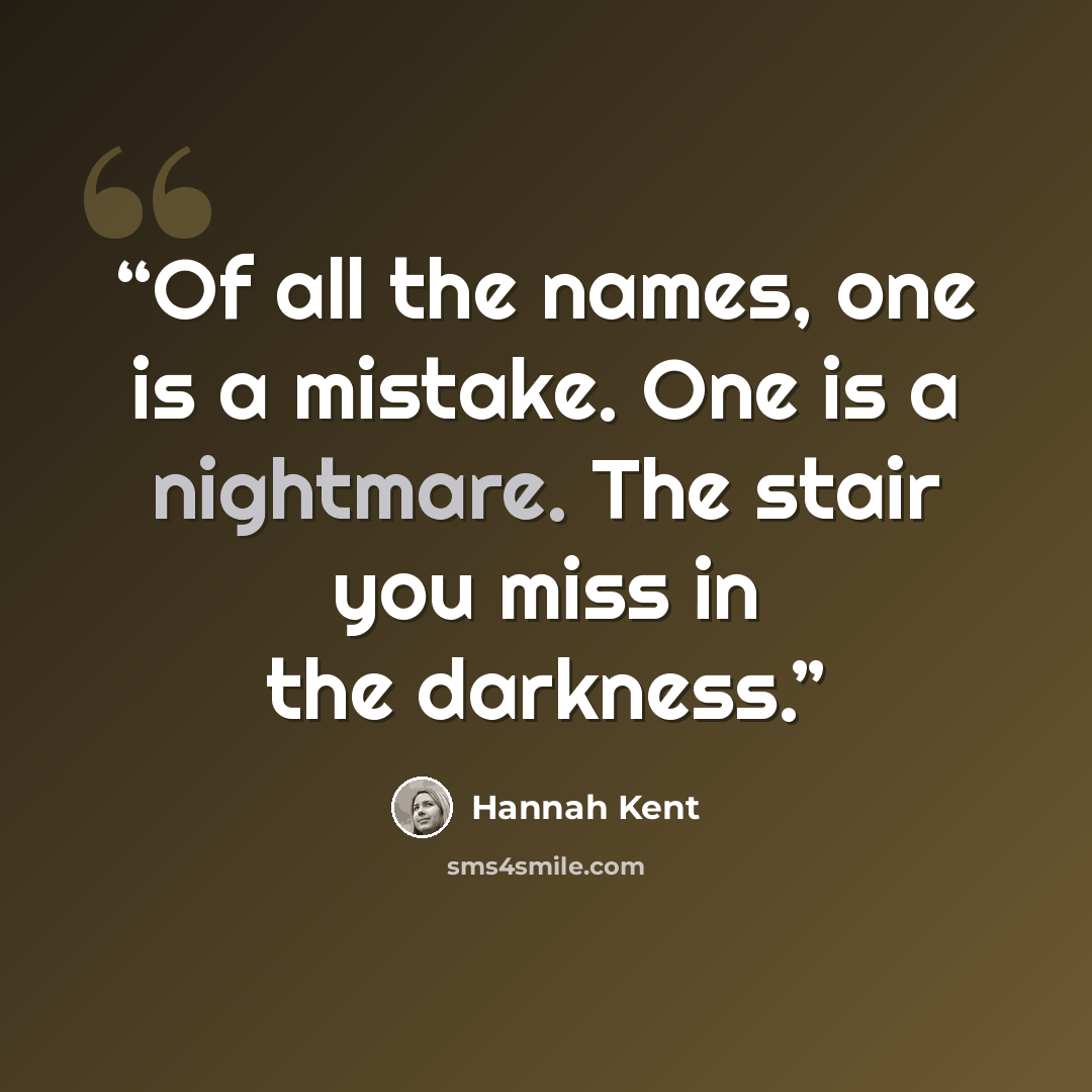 “Of all the names, one is a mistake. One is a nightmare. The stair you miss in the darkness.” quote by Hannah Kent