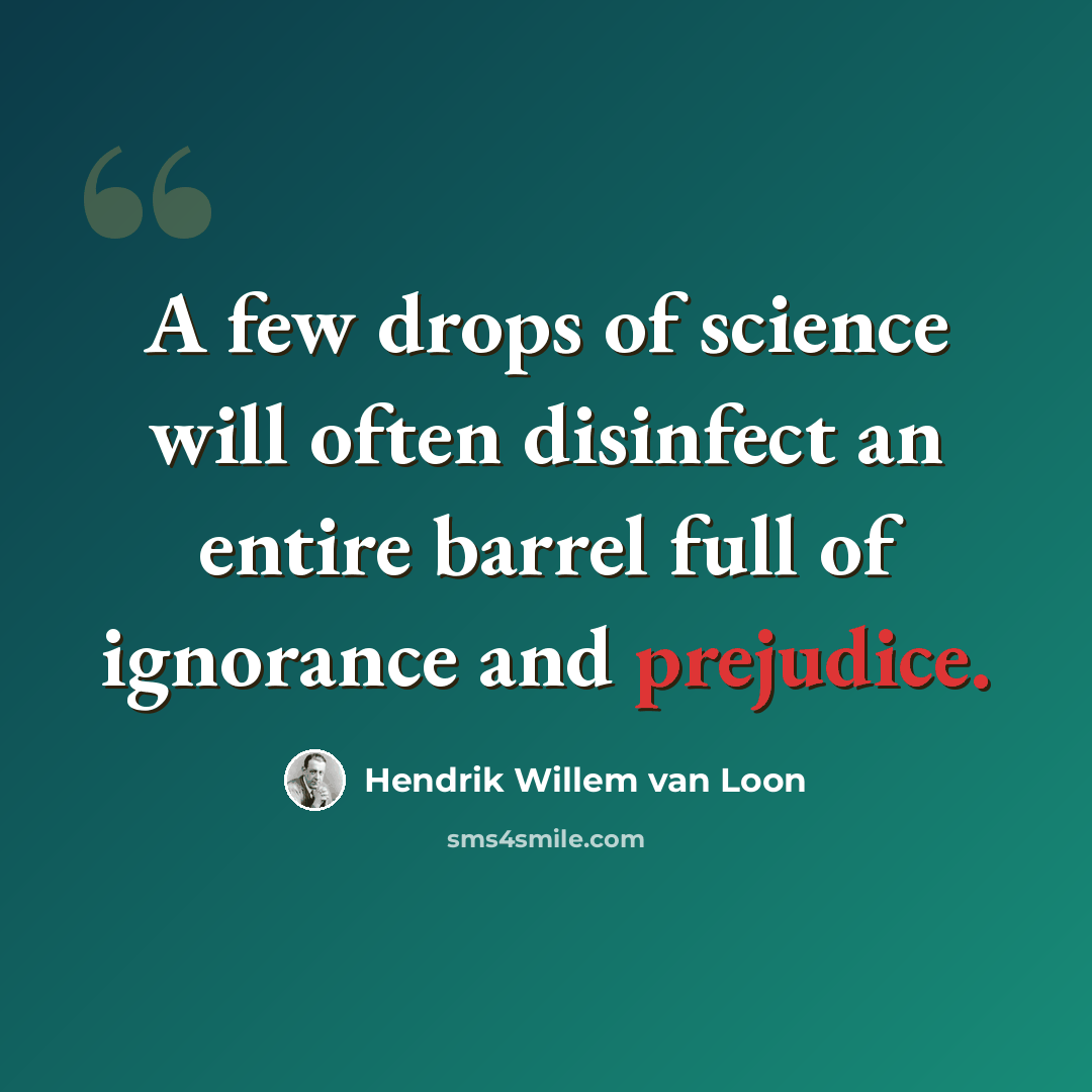“A few drops of science will often disinfect an entire barrel full of ignorance and prejudice.” quote by Hendrik Willem van Loon