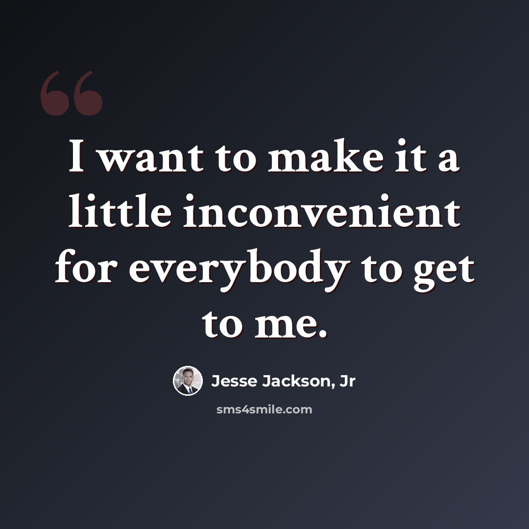 “I want to make it a little inconvenient for everybody to get to me.” quote by Jesse Jackson, Jr