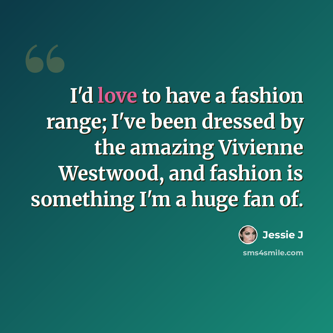 “I'd love to have a fashion range; I've been dressed by the amazing Vivienne Westwood, and fashion is something I'm a huge fan of.” quote by Jessie J