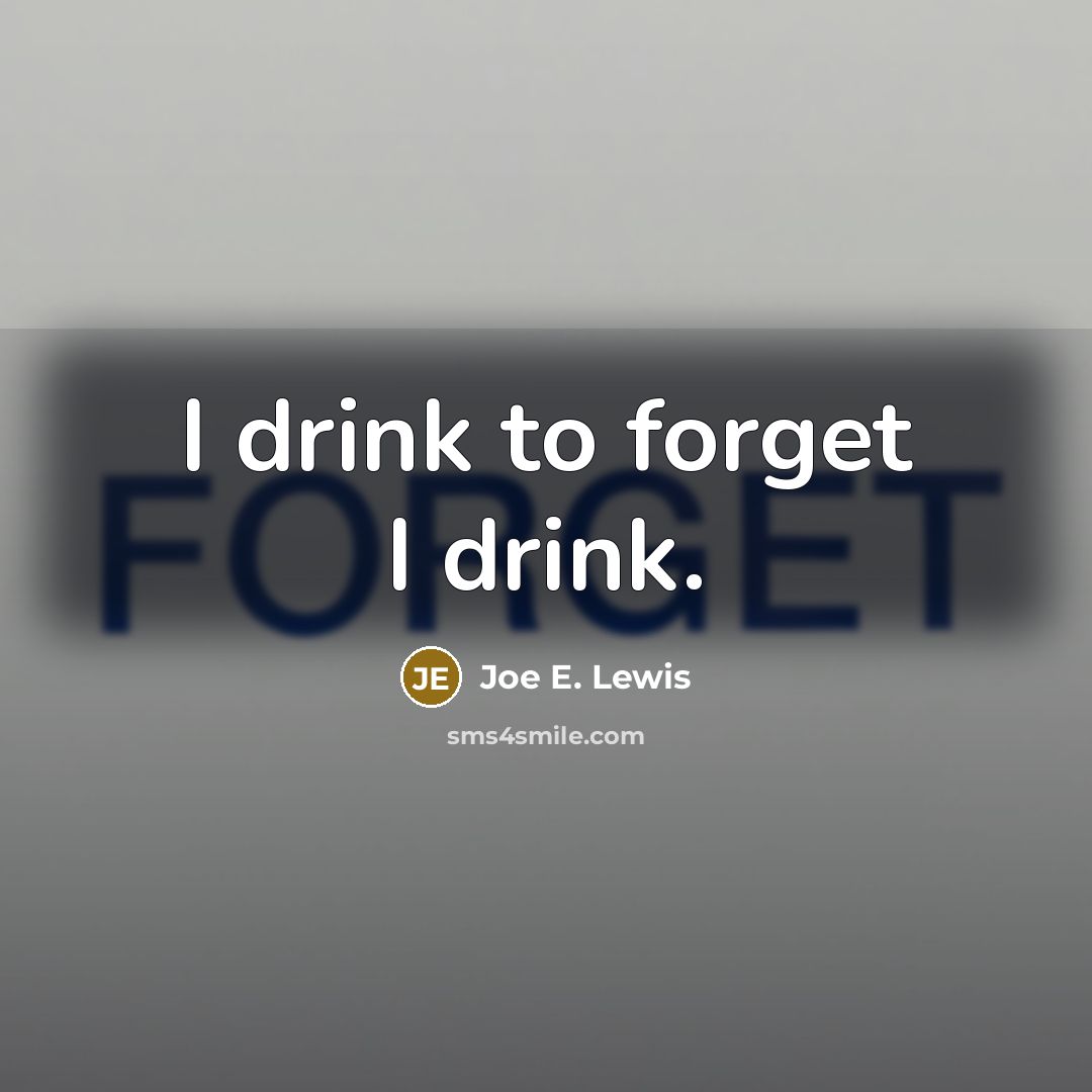 “I drink to forget I drink.” quote by Joe E. Lewis