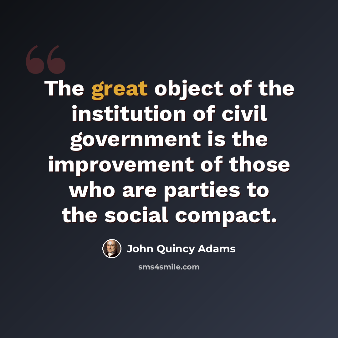 “The great object of the institution of civil government is the improvement of those who are parties to the social compact.” quote by John Quincy Adams