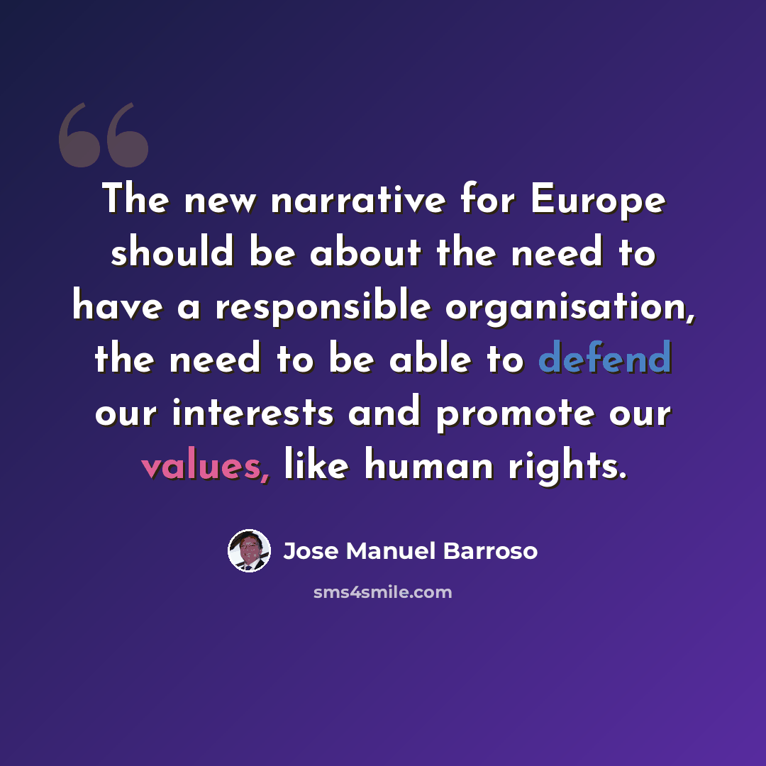 “The new narrative for Europe should be about the need to have a responsible organisation, the need to be able to defend our interests and promote our values, like human rights.” quote by Jose Manuel Barroso
