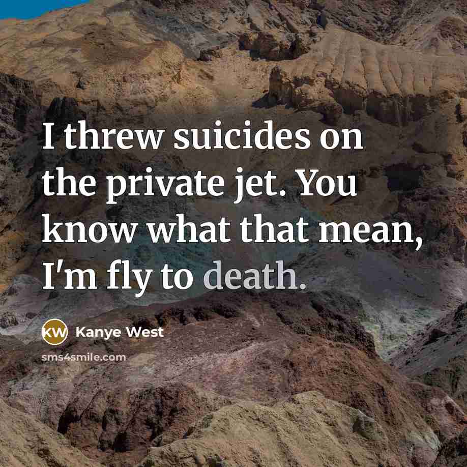 “I threw suicides on the private jet. You know what that mean, I'm fly to death.” quote by Kanye West