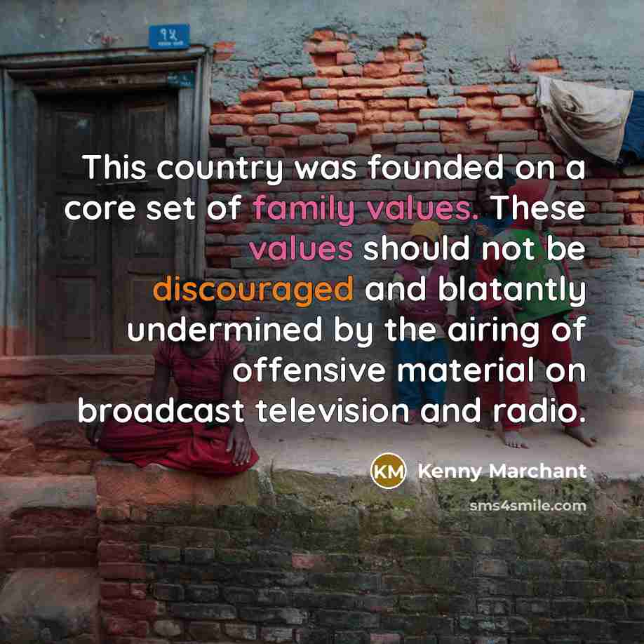 “This country was founded on a core set of family values. These values should not be discouraged and blatantly undermined by the airing of offensive material on broadcast television and radio.” quote by Kenny Marchant