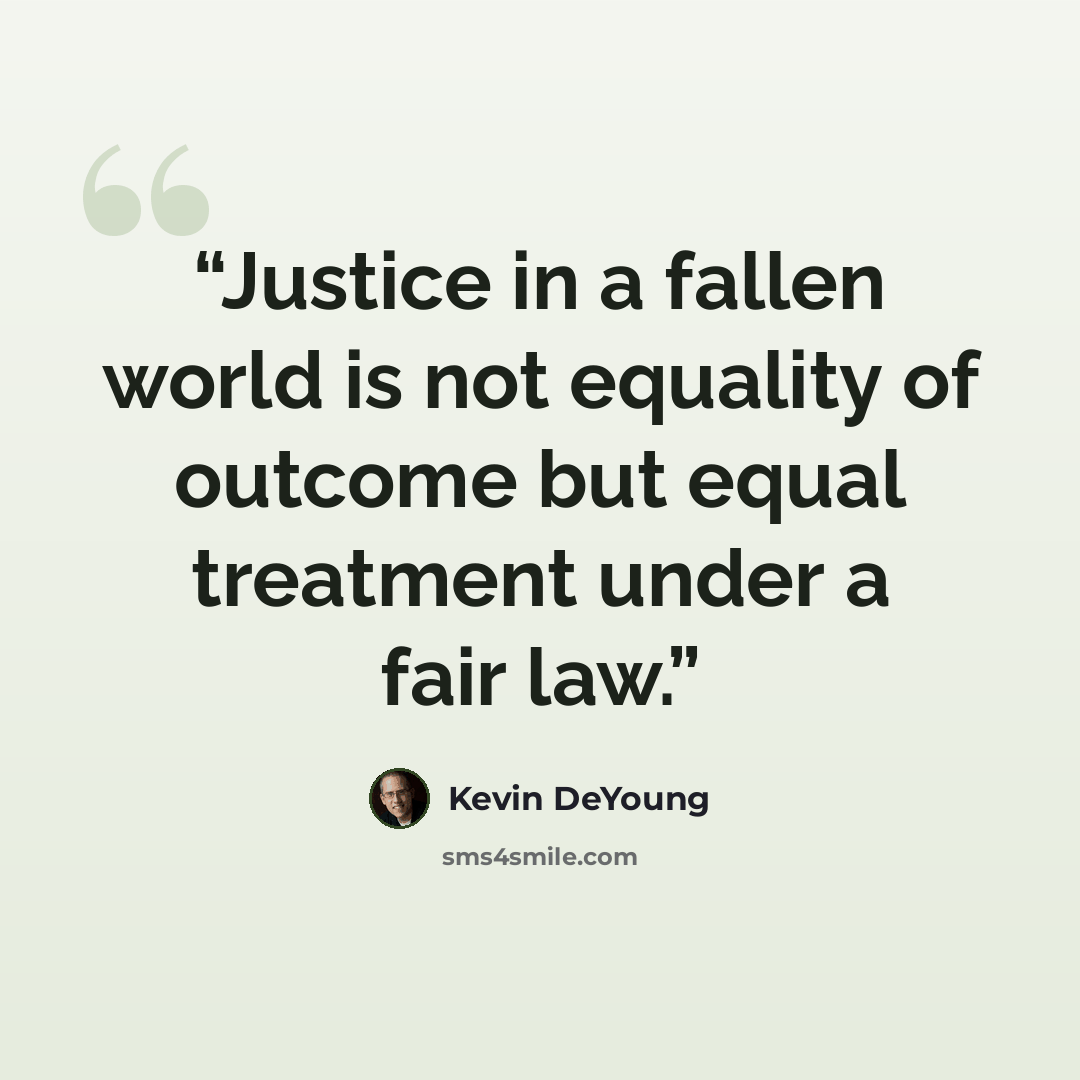 “Justice in a fallen world is not equality of outcome but equal treatment under a fair law.” quote by Kevin DeYoung