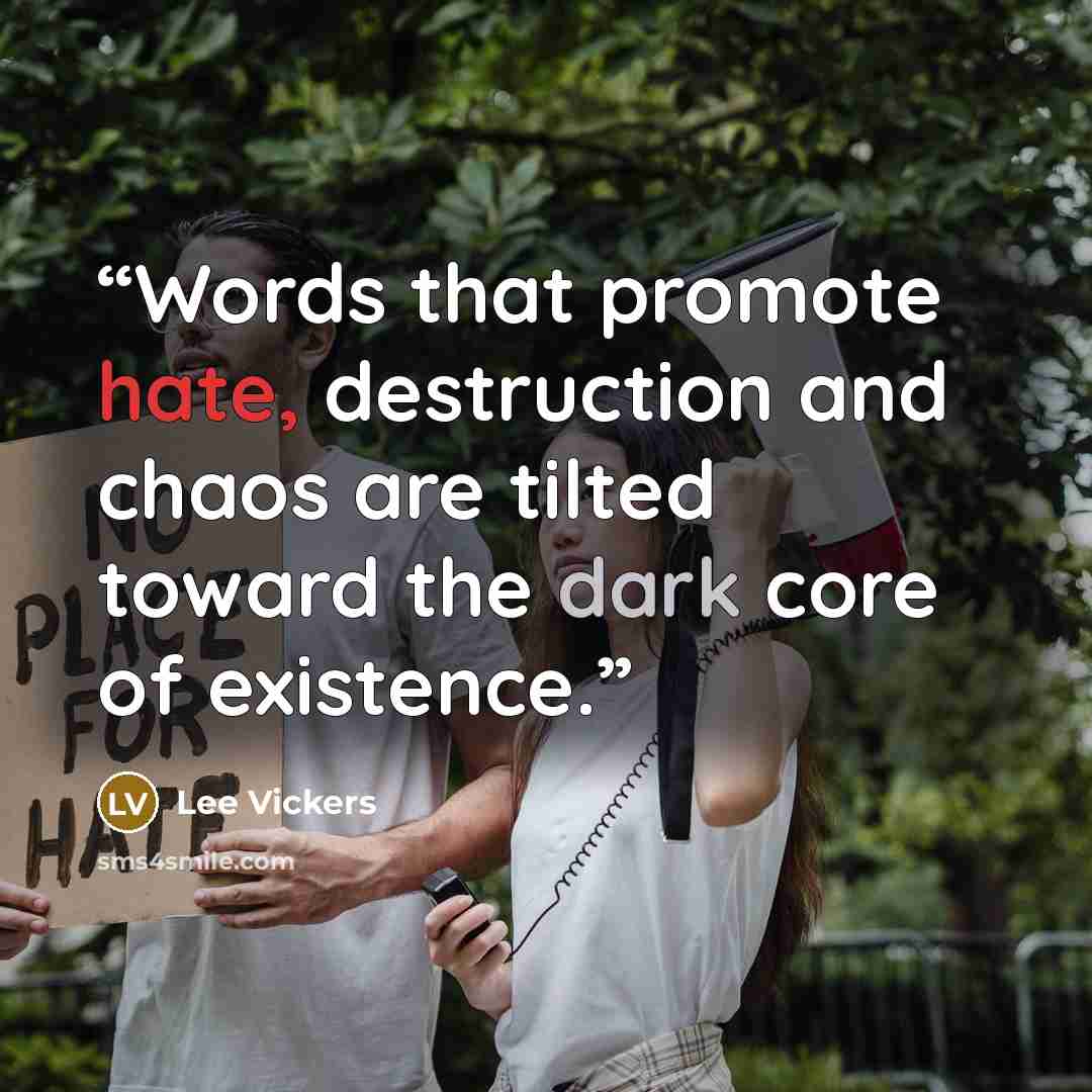 “Words that promote hate, destruction and chaos are tilted toward the dark core of existence.” quote by Lee Vickers