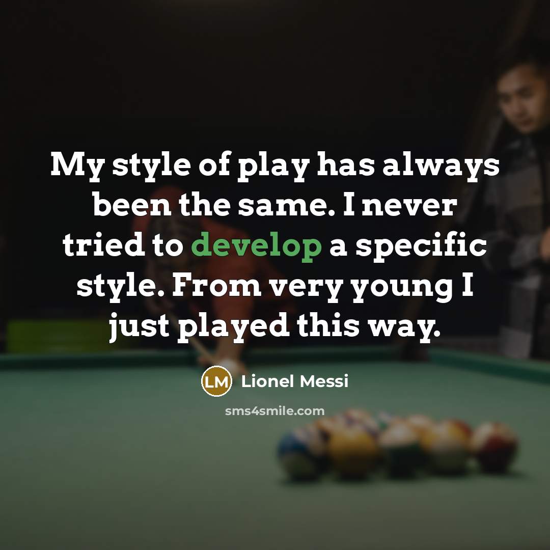 “My style of play has always been the same. I never tried to develop a specific style. From very young I just played this way.” quote by Lionel Messi