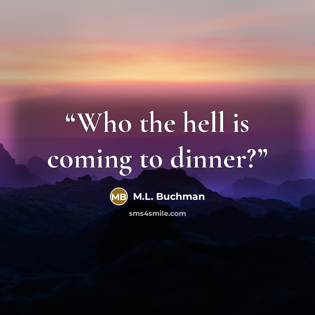“Who the hell is coming to dinner?” quote by M.L. Buchman