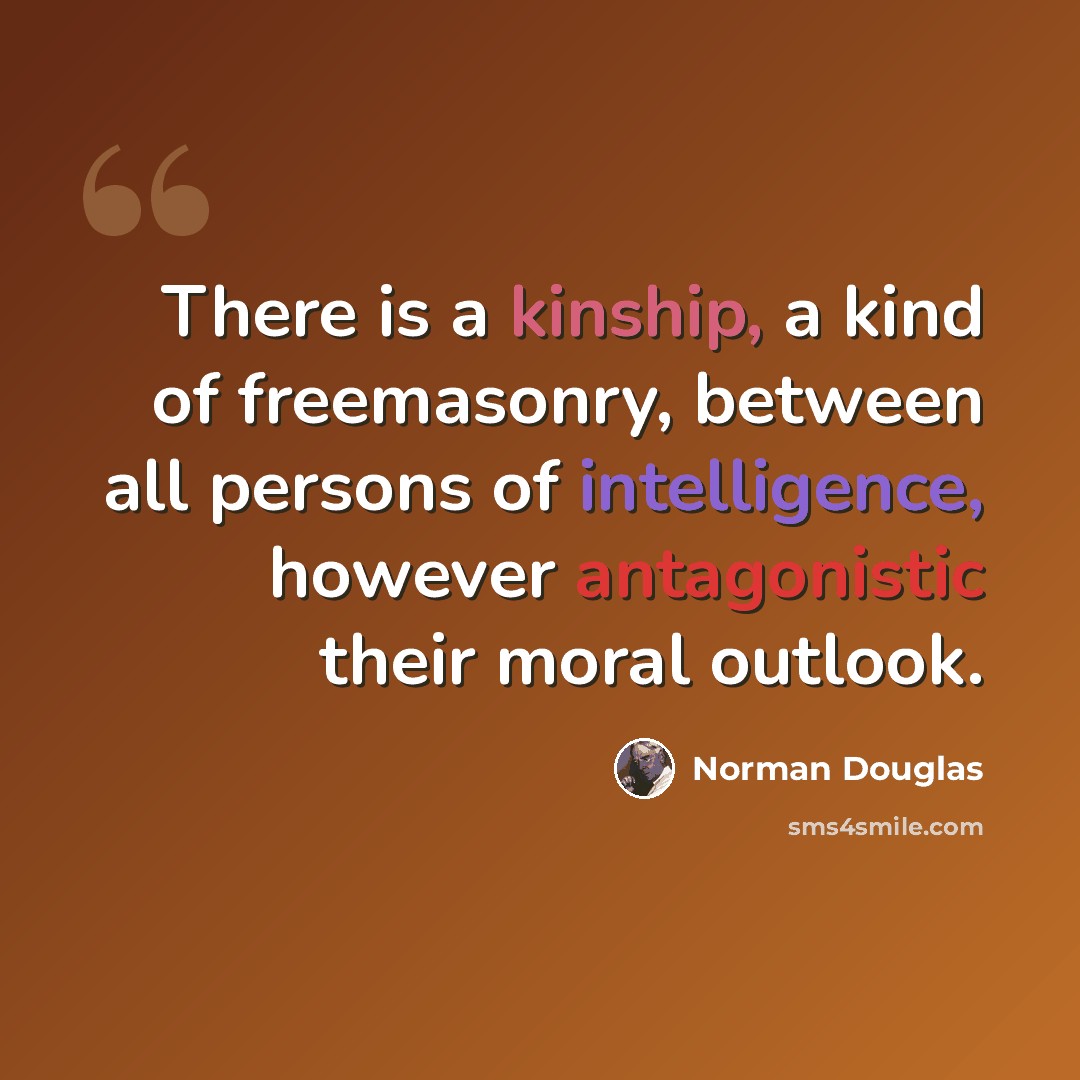 “There is a kinship, a kind of freemasonry, between all persons of intelligence, however antagonistic their moral outlook.” quote by Norman Douglas